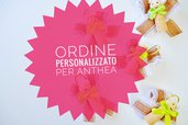 ORDINE PERSONALIZZATO PER ANTHEA 